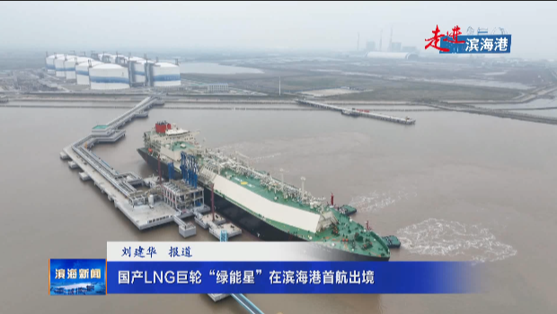 【走進(jìn)濱海港】國(guó)產(chǎn)LNG巨輪“綠能星”在濱海